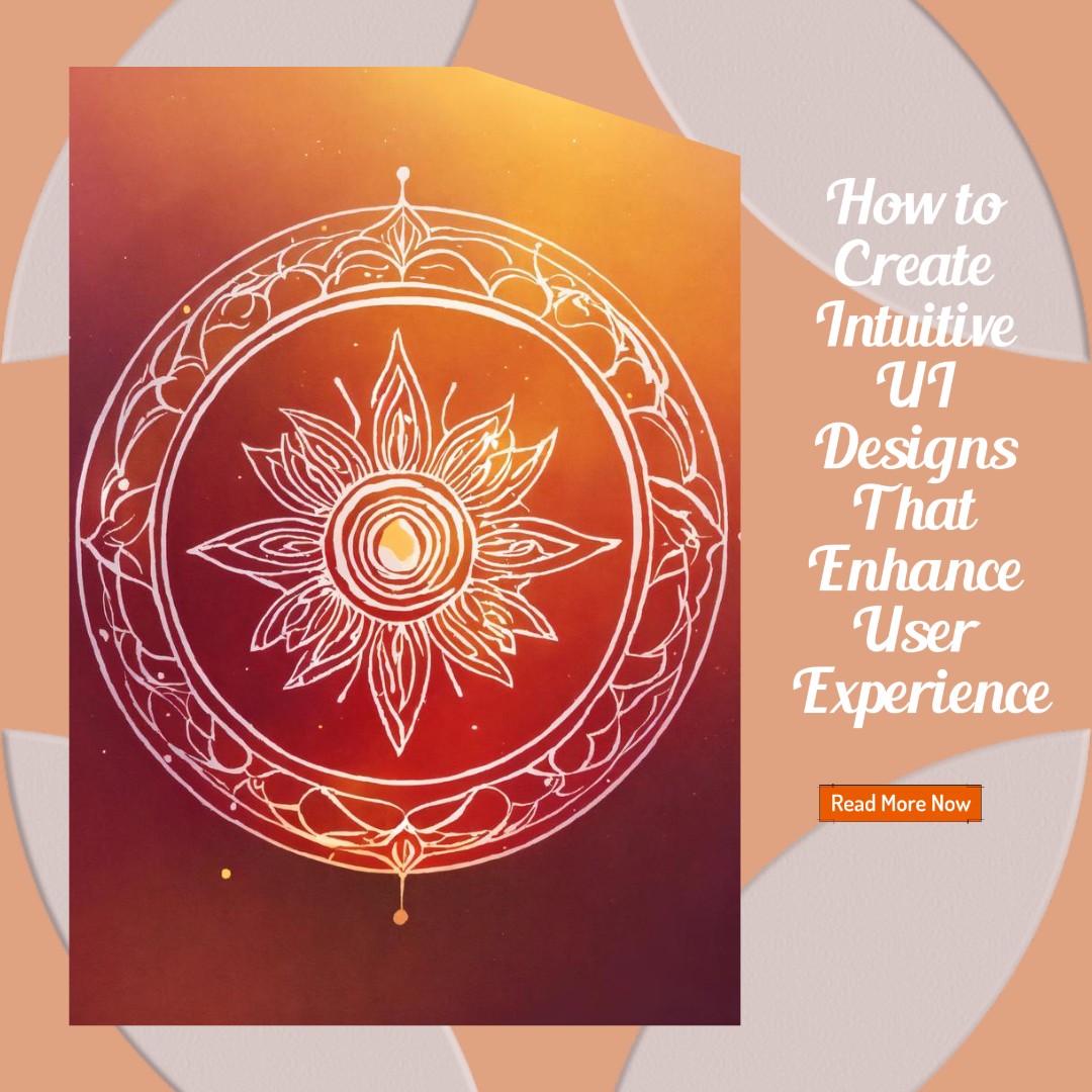 How to Create Intuitive UI Designs That Enhance User Experience
